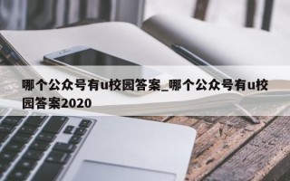 哪个公众号有u校园答案_哪个公众号有u校园答案2020