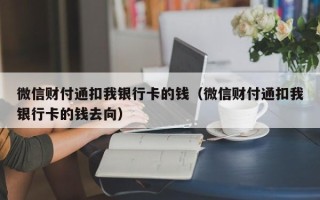 微信财付通扣我银行卡的钱（微信财付通扣我银行卡的钱去向）