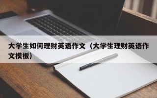 大学生如何理财英语作文（大学生理财英语作文模板）