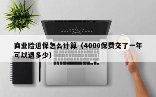 商业险退保怎么计算（4000保费交了一年可以退多少）