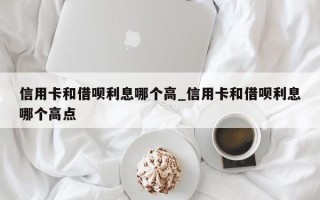 信用卡和借呗利息哪个高_信用卡和借呗利息哪个高点