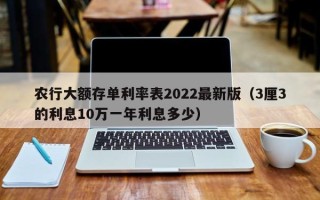 农行大额存单利率表2022最新版（3厘3的利息10万一年利息多少）