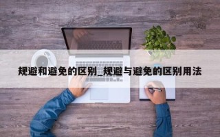 规避和避免的区别_规避与避免的区别用法