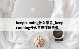 keeprunning什么意思_keeprunning什么意思保持热爱