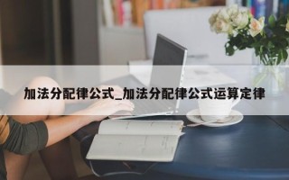 加法分配律公式_加法分配律公式运算定律