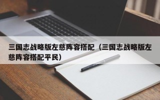 三国志战略版左慈阵容搭配（三国志战略版左慈阵容搭配平民）