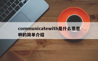 communicatewith是什么意思啊的简单介绍