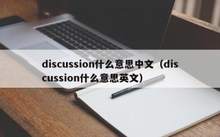 discussion什么意思中文（discussion什么意思英文）