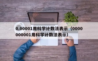 0.00001用科学计数法表示（0000000001用科学计数法表示）