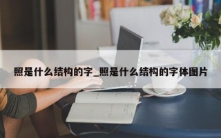 照是什么结构的字_照是什么结构的字体图片