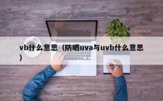 vb什么意思（防晒uva与uvb什么意思）