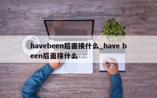 havebeen后面接什么_have been后面接什么