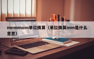 mmnmum单位换算（单位换算mm是什么意思）