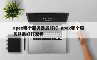 apex哪个服务器最好打_apex哪个服务器最好打双锤