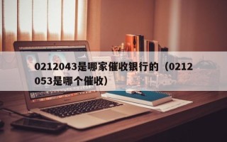 0212043是哪家催收银行的（0212053是哪个催收）