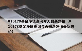 010178基金净值查询今天最新净值（010178基金净值查询今天最新净值最新股价）