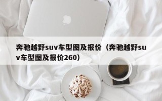 奔驰越野suv车型图及报价（奔驰越野suv车型图及报价260）