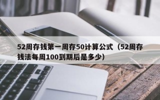 52周存钱第一周存50计算公式（52周存钱法每周100到期后是多少）