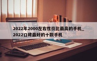 2022年2000左右性价比最高的手机_2022口碑最好的十款手机