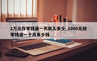 2万元存零钱通一天收入多少_1000元放零钱通一个月多少钱