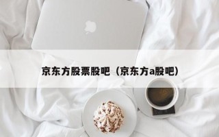 京东方股票股吧（京东方a股吧）