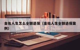 金佑人生怎么全额退保（金佑人生全额退保案例）