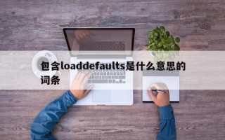 包含loaddefaults是什么意思的词条