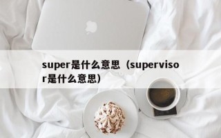 super是什么意思（supervisor是什么意思）