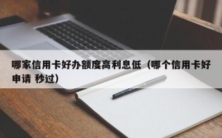 哪家信用卡好办额度高利息低（哪个信用卡好申请 秒过）