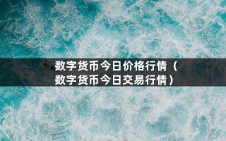 数字货币今日价格行情（数字货币今日交易行情）