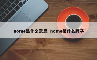 nome是什么意思_nome是什么牌子