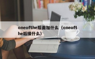 oneofthe后面加什么（oneofthe后接什么）