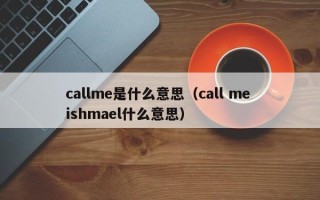 callme是什么意思（call me ishmael什么意思）