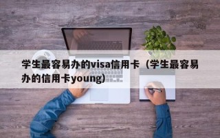 学生最容易办的visa信用卡（学生最容易办的信用卡young）