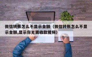 微信转账怎么不显示金额（微信转账怎么不显示金额,显示你无需收款视频）