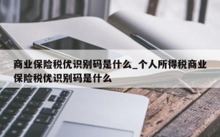 商业保险税优识别码是什么_个人所得税商业保险税优识别码是什么