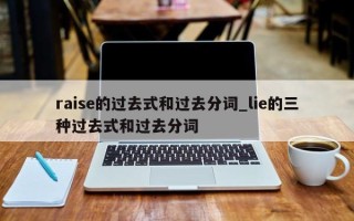 raise的过去式和过去分词_lie的三种过去式和过去分词