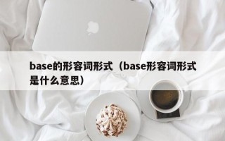 base的形容词形式（base形容词形式是什么意思）