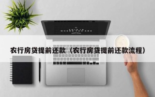 农行房贷提前还款（农行房贷提前还款流程）