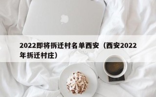 2022即将拆迁村名单西安（西安2022年拆迁村庄）