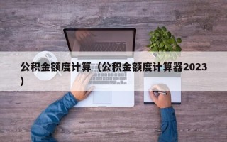 公积金额度计算（公积金额度计算器2023）