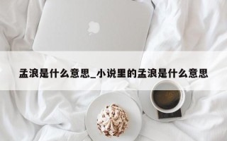 孟浪是什么意思_小说里的孟浪是什么意思