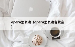 opera怎么读（opera怎么读音发音）