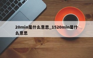 20min是什么意思_1520min是什么意思