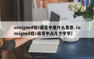 unsigned在c语言中是什么意思（unsigned在c语言中占几个字节）