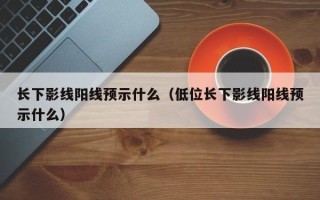 长下影线阳线预示什么（低位长下影线阳线预示什么）