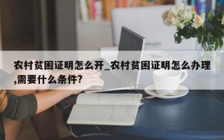 农村贫困证明怎么开_农村贫困证明怎么办理,需要什么条件?