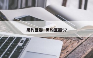 黑豹豆瓣_黑豹豆瓣57