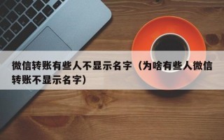 微信转账有些人不显示名字（为啥有些人微信转账不显示名字）