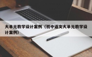 大单元教学设计案例（初中语文大单元教学设计案例）